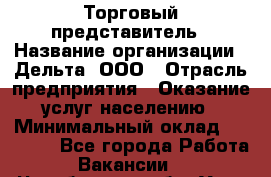 Торговый представитель › Название организации ­ Дельта, ООО › Отрасль предприятия ­ Оказание услуг населению › Минимальный оклад ­ 50 000 - Все города Работа » Вакансии   . Челябинская обл.,Усть-Катав г.